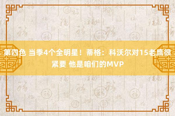 第四色 当季4个全明星！蒂格：科沃尔对15老鹰很紧要 他是咱们的MVP