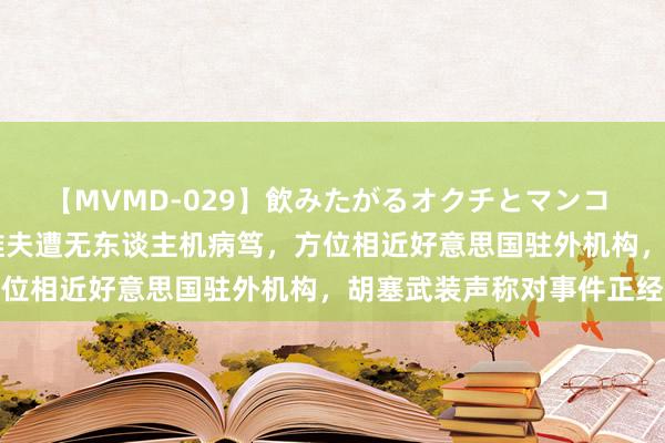 【MVMD-029】飲みたがるオクチとマンコ 雪乃しずく 以媒：特拉维夫遭无东谈主机病笃，方位相近好意思国驻外机构，胡塞武装声称对事件正经