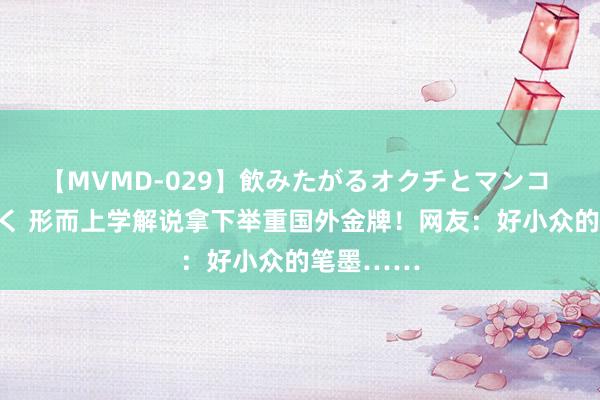 【MVMD-029】飲みたがるオクチとマンコ 雪乃しずく 形而上学解说拿下举重国外金牌！网友：好小众的笔墨……