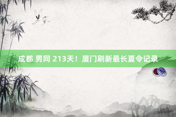 成都 男同 213天！厦门刷新最长夏令记录