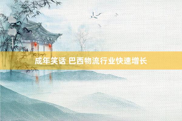 成年笑话 巴西物流行业快速增长