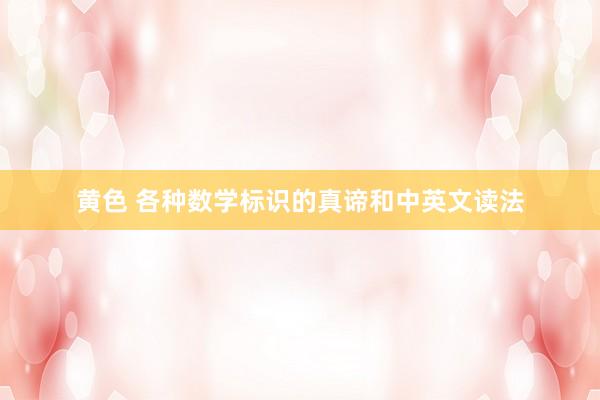 黄色 各种数学标识的真谛和中英文读法