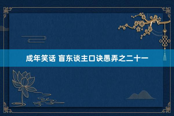 成年笑话 盲东谈主口诀愚弄之二十一
