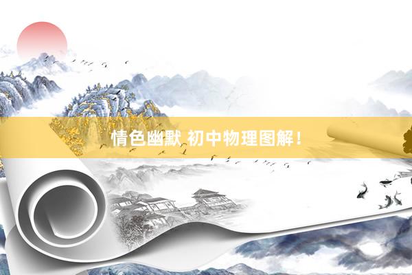 情色幽默 初中物理图解！