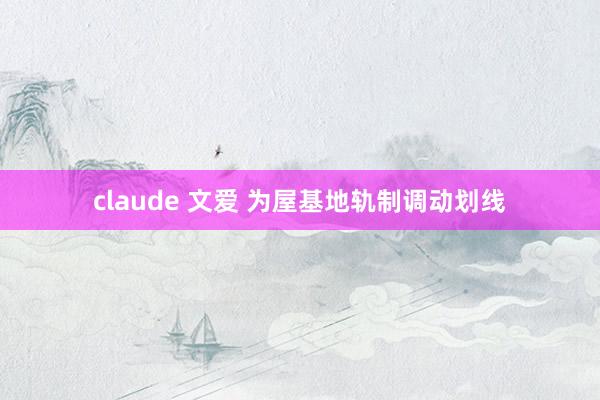 claude 文爱 为屋基地轨制调动划线